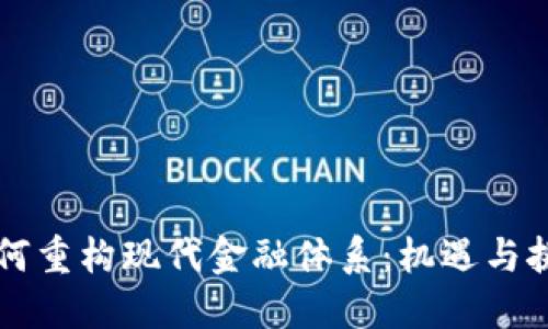 区块链技术如何重构现代金融体系：机遇与挑战的深度解读