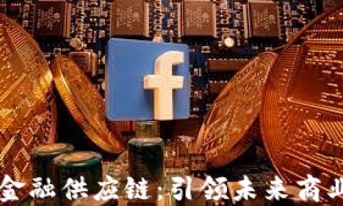 
成都区块链金融供应链：引领未来商业模式的革新