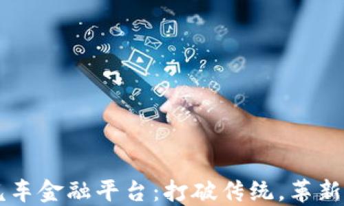 
区块链赋能汽车金融平台：打破传统，革新汽车融资方式