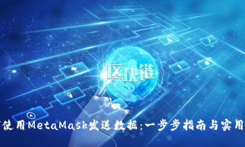 如何使用MetaMask发送数据：一步步指南与实用技巧