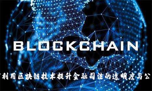 如何利用区块链技术提升金融司法的透明度与公正性