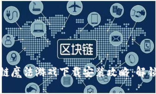 最全面的区块链魔法游戏下载安装攻略：解锁梦幻游戏世界