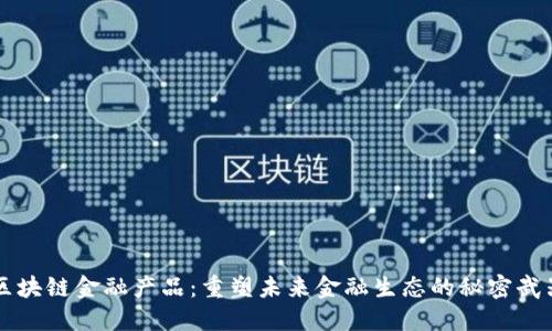 区块链金融产品：重塑未来金融生态的秘密武器