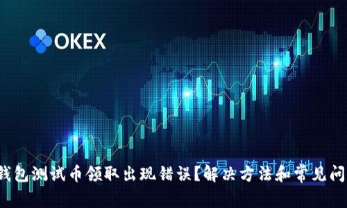  小狐钱包测试币领取出现错误？解决方法和常见问题解析