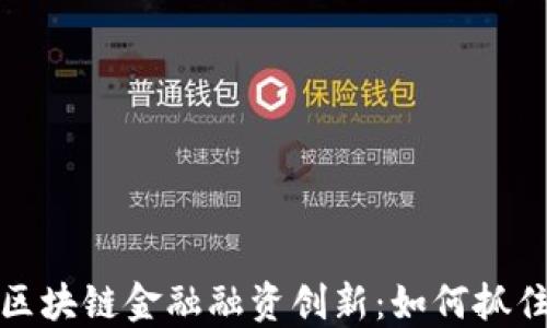 
2023年区块链金融融资创新：如何抓住新机遇？