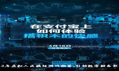 2023年虚拟人区块链游戏推荐：引领数字娱乐新潮流