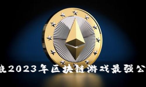 揭晓2023年区块链游戏最强公司！