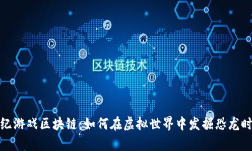 探秘侏罗纪游戏区块链：如何在虚拟世界中发掘恐龙时代的财富