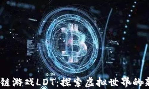 
2023年区块链游戏LDT：探索虚拟世界的新趋势与机遇