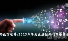 畅游数字世界：2023年华为区块链游戏的全景探索