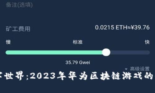 畅游数字世界：2023年华为区块链游戏的全景探索