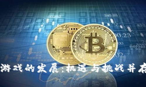当下区块链游戏的发展：机遇与挑战并存的虚拟世界
