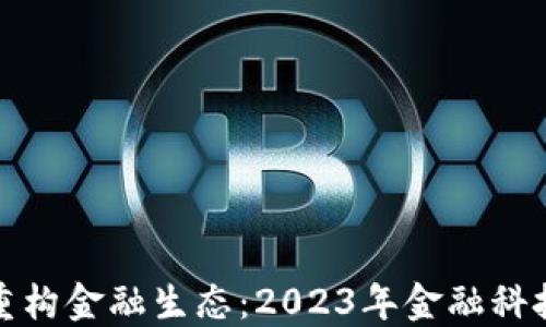 
区块链怎么重构金融生态：2023年金融科技的变革之道