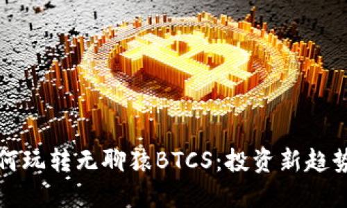 小狐钱包如何玩转无聊猿BTCS：投资新趋势与实用技巧
