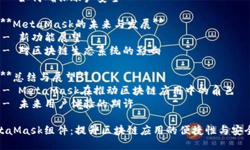 MetaMask组件：提升您的区块链应用体验

内容主体大纲  
1. **引言**
   - 什么是MetaMask
   - MetaMask在区块链应用中的重要性

2. **MetaMask组件的基本功能**
   - 钱包管理
   - 账户切换
   - 交易记录查看

3. **MetaMask组件的安装与设置**
   - 安装步骤
   - 初始设置与助记词
   - 连接至不同网络（如主网、测试网）

4. **使用MetaMask组件的场景**
   - 购买NFT
   - 参与去中心化金融（DeFi）项目
   - 与去中心化应用（DApp）互动

5. **MetaMask的安全性与隐私**
   - 私钥保护机制
   - 网络钓鱼与安全提示
   - 如何确保账户安全

6. **MetaMask的未来与发展**
   - 新功能展望
   - 对区块链生态系统的影响

7. **总结与展望**
   - MetaMask在推动区块链应用中的角色
   - 未来用户体验的期许

MetaMask组件：提升区块链应用的便捷性与安全性