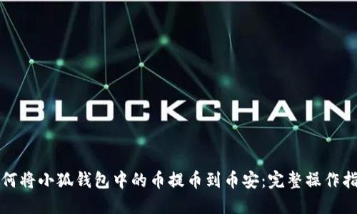 如何将小狐钱包中的币提币到币安：完整操作指南