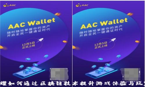 王者荣耀如何通过区块链技术提升游戏体验与玩家收益?