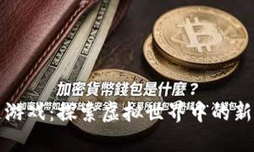 玫瑰区块链游戏：探索虚拟世界中的新机遇与挑战