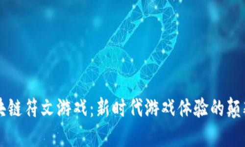 区块链符文游戏：新时代游戏体验的颠覆者