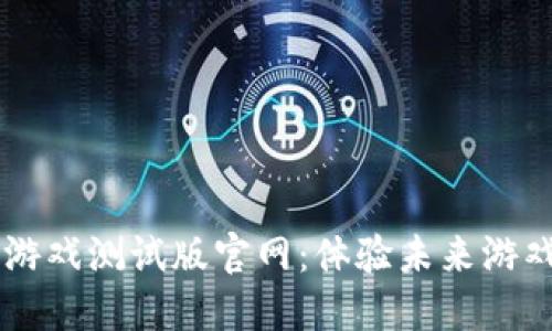区块链竞速游戏测试版官网：体验未来游戏平台的魅力