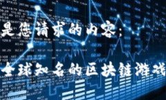 以下是您请求的内容：探索全球知名的区块链游