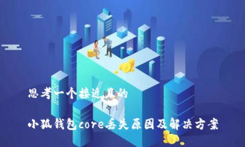 思考一个接近且的

小狐钱包core丢失原因及解决方案