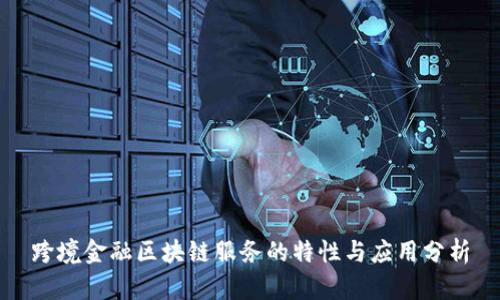 跨境金融区块链服务的特性与应用分析