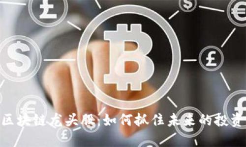 金融区块链龙头股：如何抓住未来的投资机会