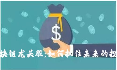 金融区块链龙头股：如何抓住未来的投资机会