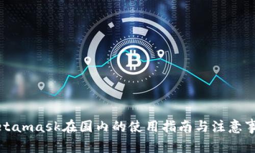 Metamask在国内的使用指南与注意事项