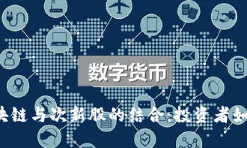 互联金融区块链与次新股的结合：投资者如何把握机会？