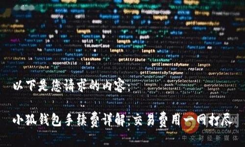 以下是您请求的内容：

小狐钱包手续费详解：交易费用一网打尽