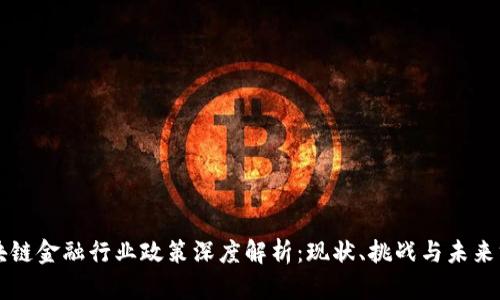 区块链金融行业政策深度解析：现状、挑战与未来方向
