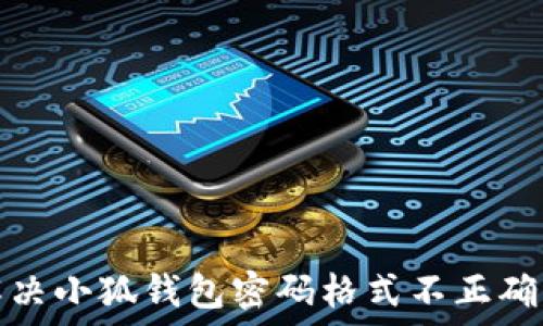   
如何解决小狐钱包密码格式不正确的问题