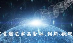 区块链如何重塑艺术品金融：创新、挑战与未来