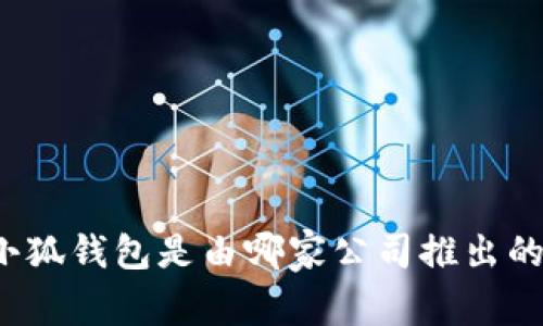 小狐钱包是由哪家公司推出的？
