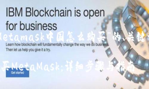 下面是关于“Metamask中国怎么购买”的、关键词及内容大纲。

如何在中国购买MetaMask：详细步骤与指南