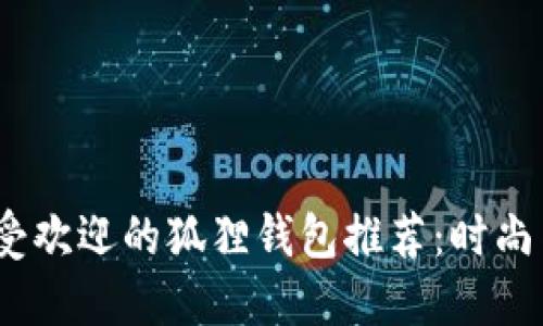 2023年最受欢迎的狐狸钱包推荐：时尚与实用兼备