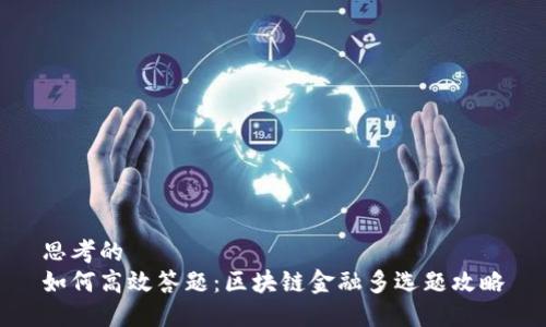 思考的
如何高效答题:区块链金融多选题攻略