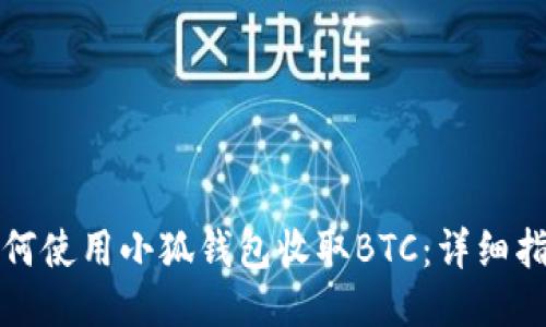 如何使用小狐钱包收取BTC：详细指南
