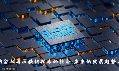 互联网金融与区块链技术的结合：未来的发展趋势与机遇