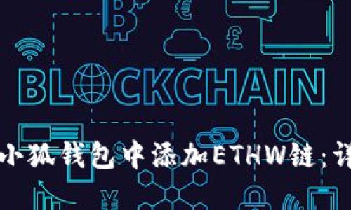 如何在小狐钱包中添加ETHW链：详细指南