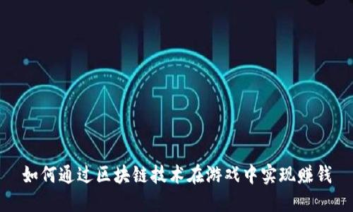 如何通过区块链技术在游戏中实现赚钱