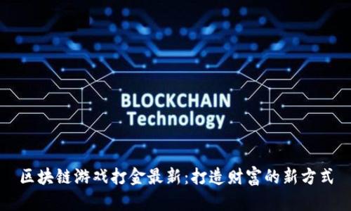 区块链游戏打金最新：打造财富的新方式