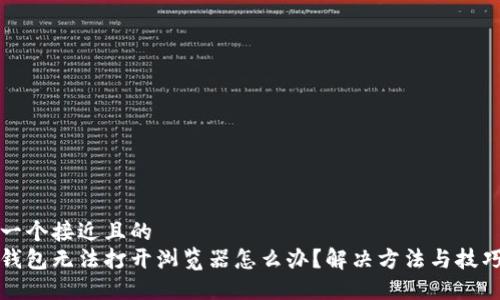 思考一个接近且的  
小狐钱包无法打开浏览器怎么办？解决方法与技巧分享