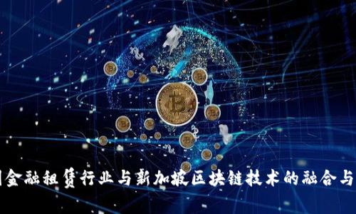 中国金融租赁行业与新加坡区块链技术的融合与发展