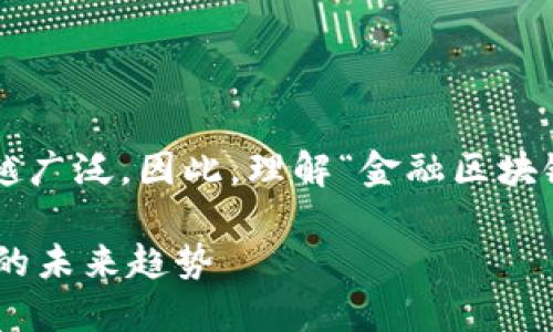 在现代金融领域，区块链技术的应用越来越广泛。因此，理解“金融区块链”这个概念至关重要。以下是相关的内容。

### 什么是金融区块链？解读金融技术的未来趋势