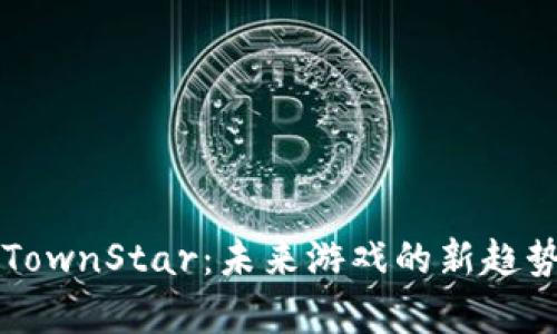 区块链游戏TownStar：未来游戏的新趋势与玩法解析