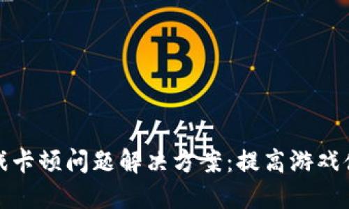 区块链游戏卡顿问题解决方案：提高游戏体验的关键