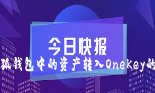 如何将小狐钱包中的资产转入OneKey的详细指南